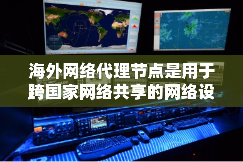 海外网络代理节点是用于跨国家网络共享的网络设备，通过连接到本地网络，允许访问者在不同国家的服务器或应用。以下是关于海外网络代理节点的详细说明