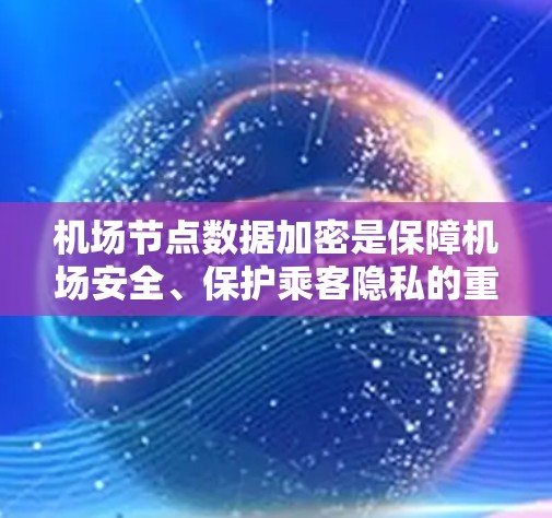 机场节点数据加密是保障机场安全、保护乘客隐私的重要措施。以下是详细的介绍