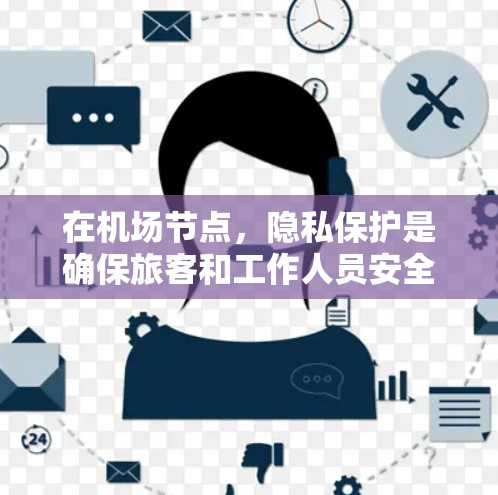 在机场节点，隐私保护是确保旅客和工作人员安全的重要方面。机场节点通常涉及大量的人员、设备和设施，因此严格遵守相关法律法规和隐私保护标准是必要的。以下是关于机场节点的隐私设置的常见内容