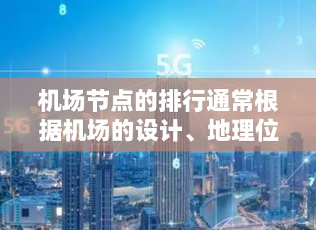 机场节点的排行通常根据机场的设计、地理位置、飞行需求以及飞行时间等因素进行安排。以下是一些常见的排位标准和排列方式