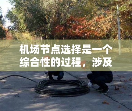 机场节点选择是一个综合性的过程，涉及多个因素的综合考虑。以下是一个有条理的总结和建议