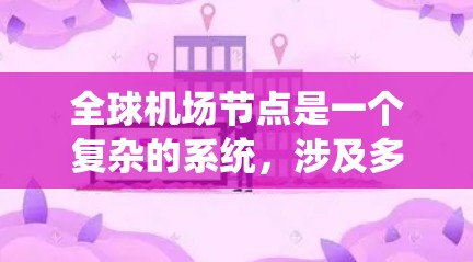 全球机场节点是一个复杂的系统，涉及多个方面，需要综合考虑各方面的因素来实现高效的运营和可持续发展。以下是详细的总结