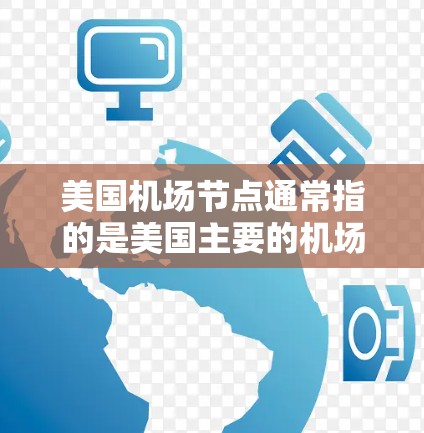 美国机场节点通常指的是美国主要的机场之一，这些机场是美国航空、联邦航空、波音公司等航空公司的核心枢纽。以下是一些主要的美国机场节点