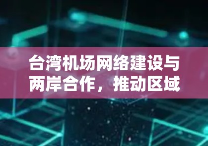 台湾机场网络建设与两岸合作，推动区域信息管理与安全的创新实践