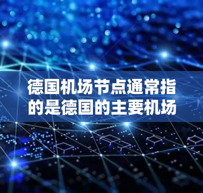 德国机场节点通常指的是德国的主要机场，这些机场是德国首都和重要城市的主要机场，具有重要的交通和商业价值。以下是德国主要的机场节点