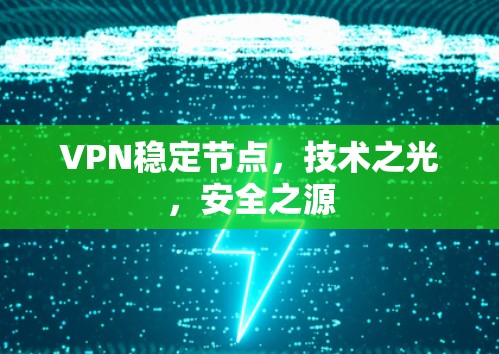 VPN稳定节点，技术之光，安全之源