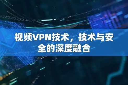 视频VPN技术，技术与安全的深度融合