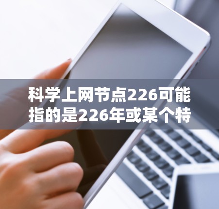 科学上网节点226可能指的是226年或某个特定时间点的互联网设备，这些设备可能具有以下特点