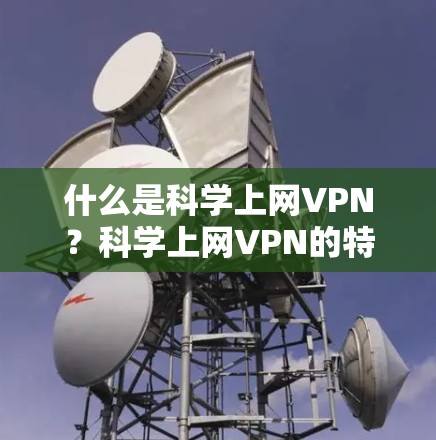 什么是科学上网VPN？科学上网VPN的特点及推荐