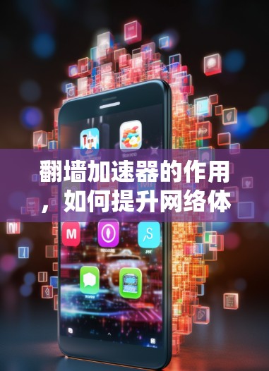 翻墙加速器的作用，如何提升网络体验