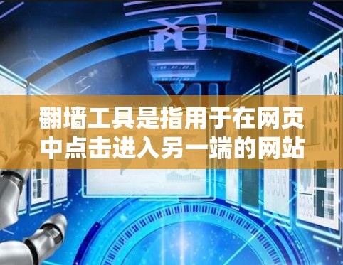 翻墙工具是指用于在网页中点击进入另一端的网站的技术工具，也称为翻墙工具。这些工具可以帮助用户在Web服务器间切换访问，尤其是当具体网页或服务需要通过翻墙访问时