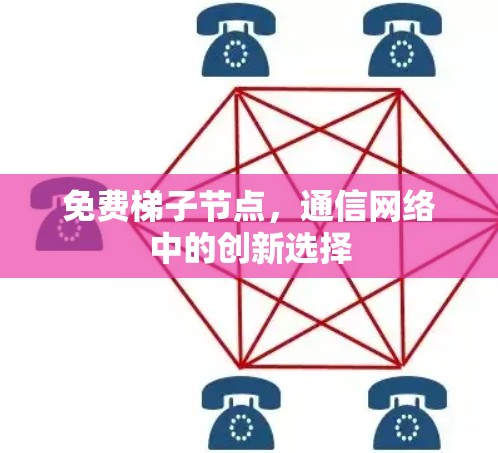 免费梯子节点，通信网络中的创新选择