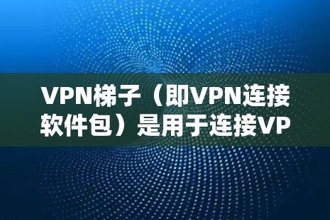 VPN梯子（即VPN连接软件包）是用于连接VPN服务的工具。这些梯子通常由一些软件或工具添加到VPN服务器中，enable 隐私和匿名连接。以下是关于VPN梯子的几种推荐