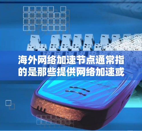海外网络加速节点通常指的是那些提供网络加速或加速服务的设备或软件，这些设备主要服务于海外用户，用于在国际或跨国网络中加速数据传输、提高网络性能或解决网络延迟等问题