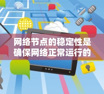 网络节点的稳定性是确保网络正常运行的重要因素。以下是一些可能影响网络节点稳定性的方面，以及如何检查和调整