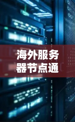 海外服务器节点通常指的是服务器节点被部署到海外地区的服务器平台。这些服务器可能与本地服务器有显著的物理和网络上的差异，因此需要特别配置和管理。以下是一些可能与海外服务器节点相关的信息