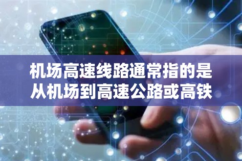 机场高速线路通常指的是从机场到高速公路或高铁站的快速交通方式。这些线路通常包括