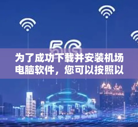为了成功下载并安装机场电脑软件，您可以按照以下步骤进行