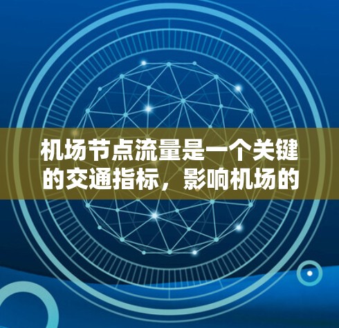 机场节点流量是一个关键的交通指标，影响机场的运营效率和乘客体验。以下是对机场节点流量的详细分析