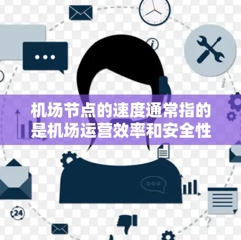 机场节点的速度通常指的是机场运营效率和安全性的重要指标。以下是一些主要的机场节点速度指标