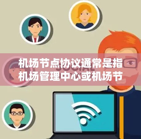 机场节点协议通常是指机场管理中心或机场节点设备之间的通信协议，用于管理机场的网络、设备和信息。这类协议确保机场的网络系统能够高效、安全地运行，以支持机场的日常运营和各种突发事件的应急响应