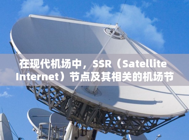 在现代机场中，SSR（Satellite Internet）节点及其相关的机场节点是一个重要的设施，它们为旅客提供高效、便捷的信息服务和设施连接。以下是对SSR机场节点的详细介绍