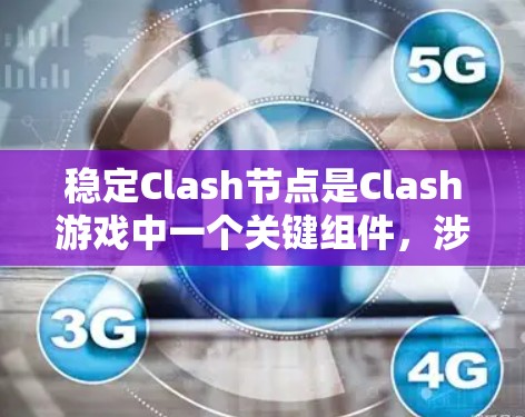 稳定Clash节点是Clash游戏中一个关键组件，涉及节点的结构、性能配置以及优化。以下是关于稳定Clash节点的详细说明