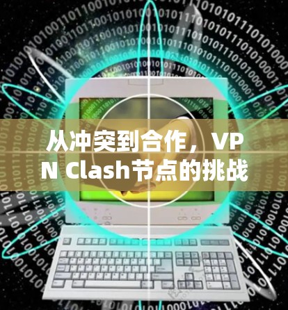 从冲突到合作，VPN Clash节点的挑战与解决方案
