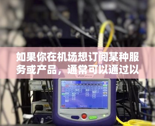 如果你在机场想订阅某种服务或产品，通常可以通过以下方式找到订阅链接
