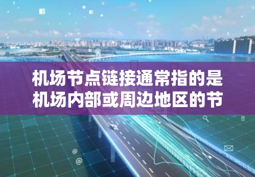 机场节点链接通常指的是机场内部或周边地区的节点之间的连接关系，这些节点可能包括机场本身、航站楼、机场附近的设施等。节点之间的链接关系会影响航班的安排、运输的效率以及旅客的便利性