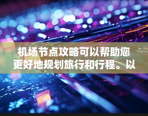 机场节点攻略可以帮助您更好地规划旅行和行程。以下是一些常见的机场节点及其相关信息，供您参考