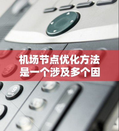 机场节点优化方法是一个涉及多个因素和技术的优化过程，旨在提高机场的运营效率、旅客舒适度和资源利用率。以下是一些常见的机场节点优化方法