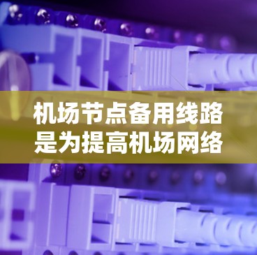 机场节点备用线路是为提高机场网络的可靠性而设计的辅助网络部分。它们在故障时仍能正常运行，确保机场服务的中断和响应能够得到及时处理。以下是配置机场节点备用线路的关键步骤