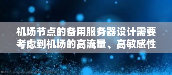 机场节点的备用服务器设计需要考虑到机场的高流量、高敏感性和快速响应需求。以下是一个详细的实现方案