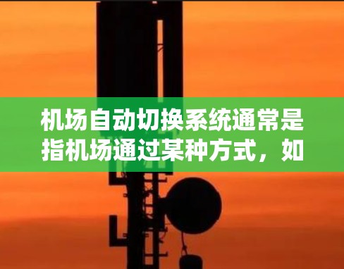 机场自动切换系统通常是指机场通过某种方式，如计算机系统或软件，来自动地切换不同的机场节点，以便于乘客到达指定的机场。这种系统旨在提高机场的运营效率和乘客的便捷性