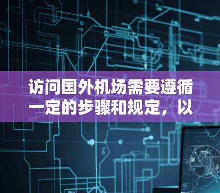 访问国外机场需要遵循一定的步骤和规定，以下是一些建议