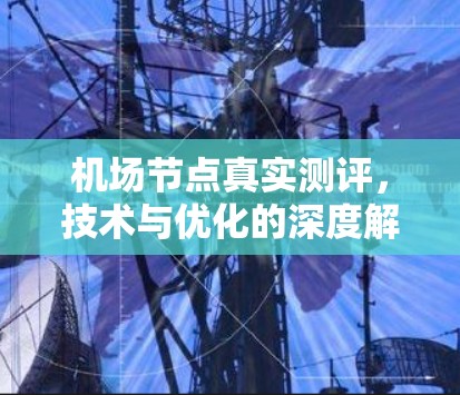 机场节点真实测评，技术与优化的深度解析