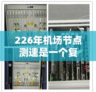 226年机场节点测速是一个复杂且动态的领域，涉及航空运输、交通管理等多个方面。为了全面分析这一事件，以下是一个有条理的总结和预测