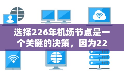 选择226年机场节点是一个关键的决策，因为226年是未来发展的关键年份，机场能够支持更多的飞行、促进更高效的交通，以及成为更繁荣的区域。以下是一些考虑因素和建议，帮助您选择一个适合的机场节点