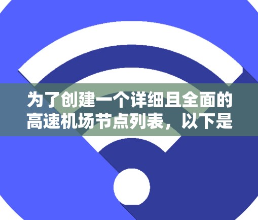 为了创建一个详细且全面的高速机场节点列表，以下是一个结构化的解决方案