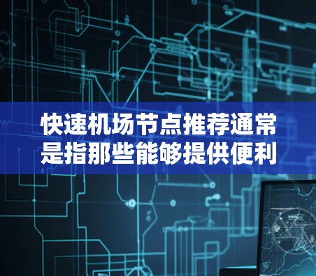 快速机场节点推荐通常是指那些能够提供便利交通的机场，通常位于不同城市或地区的枢纽或机场。以下是一些可能的推荐