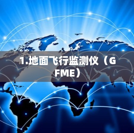 1.地面飞行监测仪（GFME）