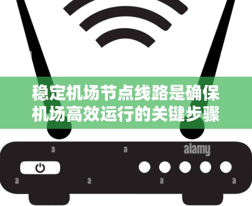 稳定机场节点线路是确保机场高效运行的关键步骤。以下是逐步的解决方案