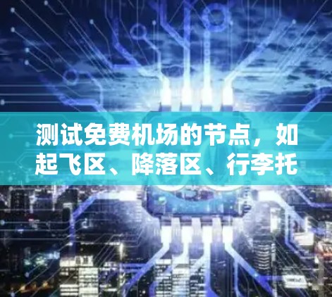测试免费机场的节点，如起飞区、降落区、行李托运行区等，是确保机场正常运行的重要步骤。以下是一个全面的测试方案，涵盖测试目的、设备、人员、环境和记录等关键因素