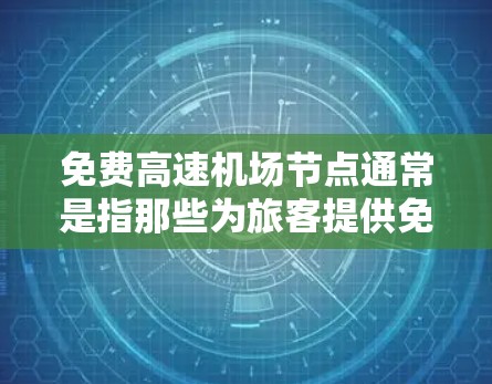 免费高速机场节点通常是指那些为旅客提供免费机场 shuttles（机场 shuttles）和停车场的机场。以下是一些著名的免费高速机场节点，它们通常在交通便利性和经济性方面表现优异