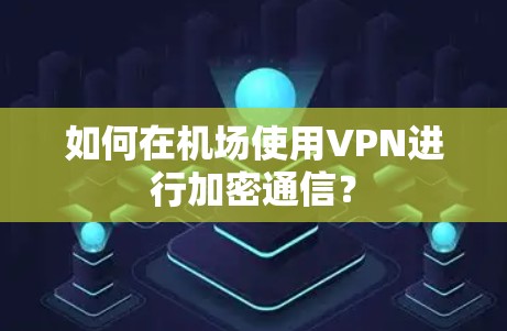 如何在机场使用VPN进行加密通信？