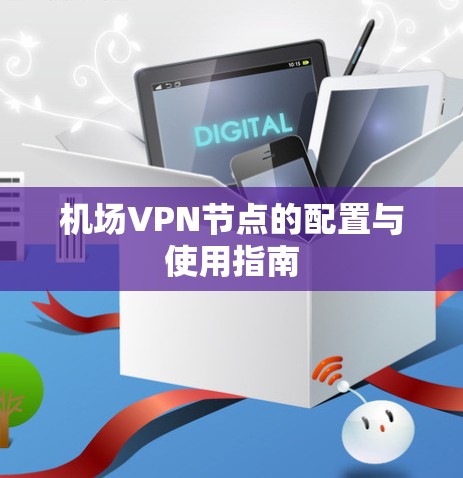 机场VPN节点的配置与使用指南