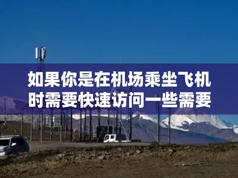 如果你是在机场乘坐飞机时需要快速访问一些需要的资源，比如文档、文件、新闻等等，可能可以尝试以下几种方法