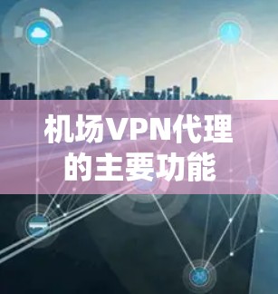 机场VPN代理的主要功能