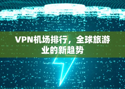 VPN机场排行，全球旅游业的新趋势